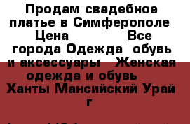  Продам свадебное платье в Симферополе › Цена ­ 25 000 - Все города Одежда, обувь и аксессуары » Женская одежда и обувь   . Ханты-Мансийский,Урай г.